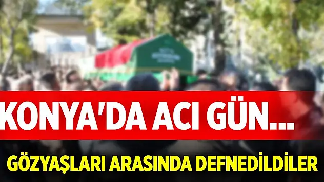 Konya'da acı gün... Gözyaşları arasında defnedildiler