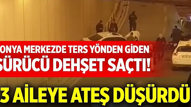 Konya merkezde ters yönden giden sürücü dehşet saçtı! 3 aileye ateş düşürdü