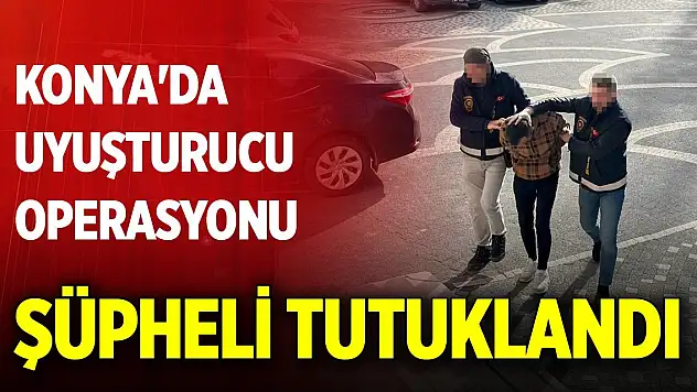 Konya'da uyuşturucu operasyonu... Şüpheli tutuklandı