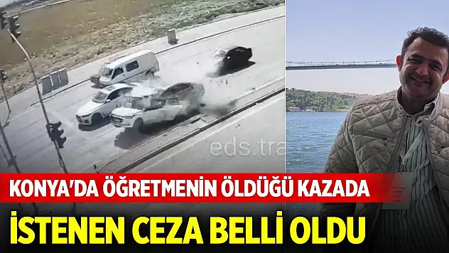 Konya'da öğretmenin öldüğü kazada istenen ceza belli oldu