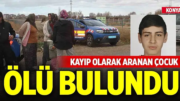 Konya'da kayıp olarak aranan çocuk ölü bulundu