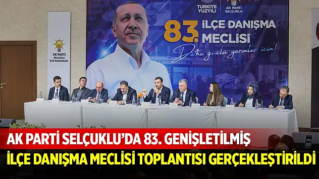 AK Parti Selçuklu'da 83. Genişletilmiş İlçe Danışma Meclisi Toplantısı gerçekleştirildi