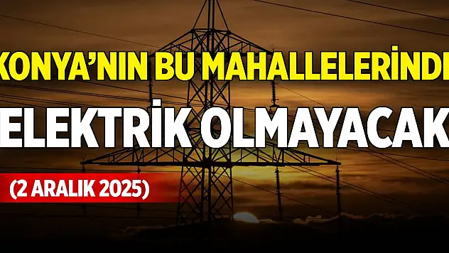 Konya'nın bu mahallelerinde elektrik olmayacak (2 Aralık 2025)