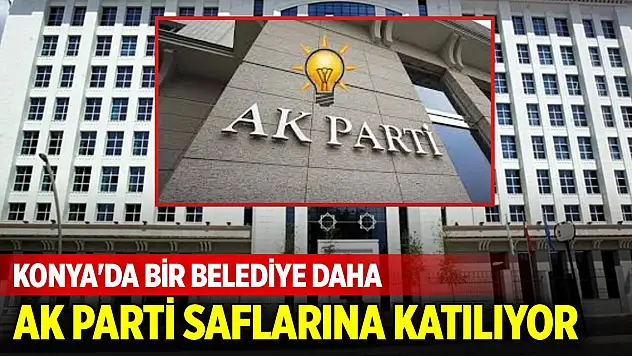 Konya'da bir belediye daha AK Parti saflarına katılıyor