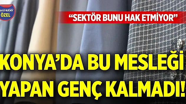 Konya'da bu mesleği yapan genç kalmadı! 'Sektör bunu hak etmiyor'