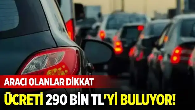 Aracı olanlar dikkat! Ücreti 290 bin TL'yi buluyor!