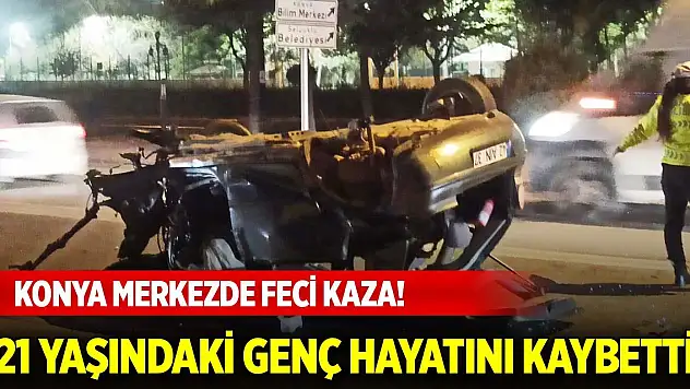 Konya merkezde alkollü sürücü dehşet saçtı! 21 yaşındaki genç hayatını kaybetti