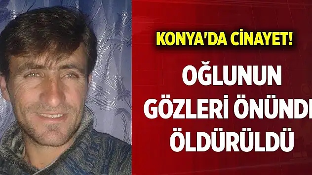 Konya'da korkunç cinayet! Oğlunun gözleri önünde öldürüldü