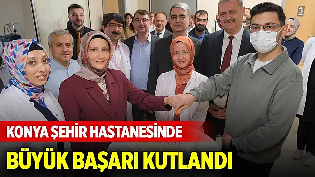 Konya Şehir Hastanesinde büyük başarı kutlandı