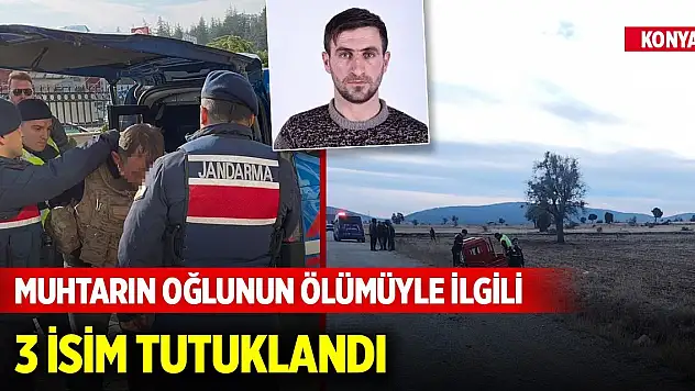 Konya'da muhtarın oğlunun öldürülmesiyle ilgili 3 kardeş tutuklandı