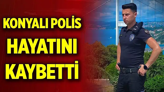Konyalı polis memuru hayatını kaybetti