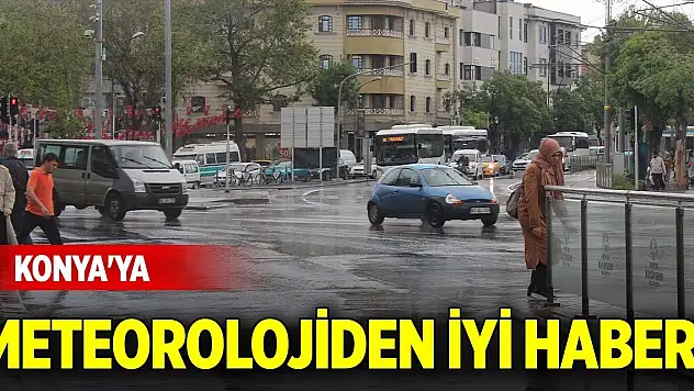 Konya'ya meteorolojiden iyi haber!