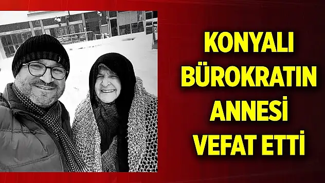 Konyalı bürokratın annesi vefat etti