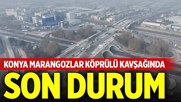 Konya Marangozlar Köprülü Kavşağı inşaatında son durum