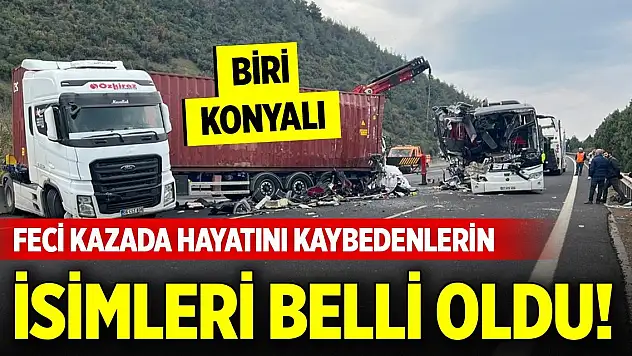 Feci kazada hayatını kaybedenlerin isimleri belli oldu! Biri Konyalı
