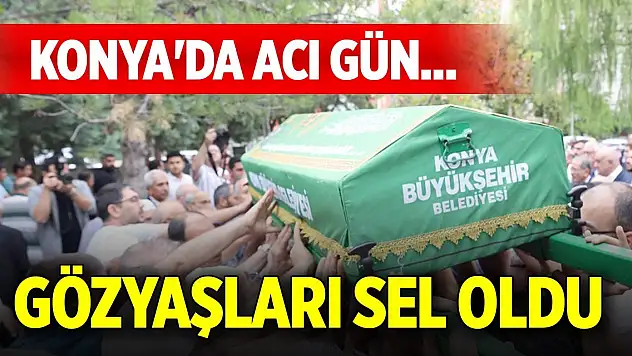 Konya'da acı gün... Gözyaşları sel oldu
