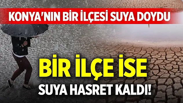 Konya'nın bir ilçesi suya doydu, bir ilçe ise suya hasret kaldı!