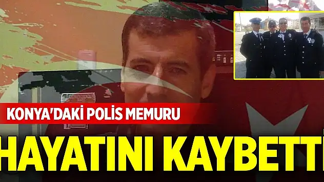 Konya'daki polis memuru hayatını kaybetti