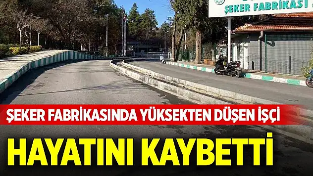 Şeker fabrikasında yüksekten düşen işçi hayatını kaybetti
