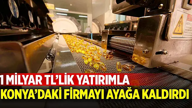 Konya'daki firmayı 1 milyar TL yatırımla ayağa kaldırdı