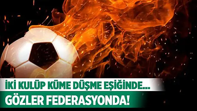 İki kulüp küme düşme eşiğinde... Gözler TFF'de