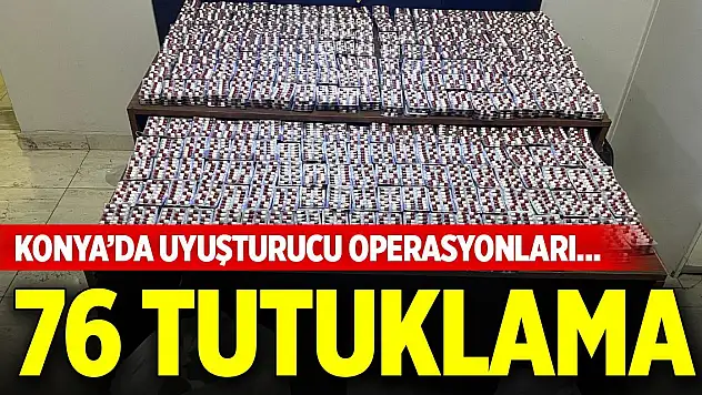 Konya'da uyuşturucu operasyonları... 76 tutuklama