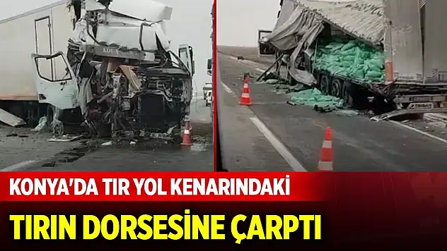 Konya'da tır yol kenarındaki tırın dorsesine çarptı, yaralı var