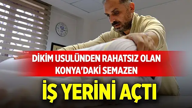 Dikim usulünden rahatsız olan Konya'daki semazen iş yerini açtı