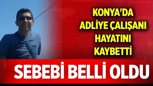 Konya'da adliye çalışanı hayatını kaybetti! Sebebi belli oldu