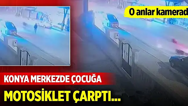 Konya merkezde çocuğa motosiklet çarptı... O anlar kamerada