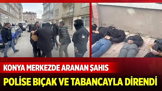 Konya merkezde aranan şahıs polise bıçak ve tabancayla mukavemet gösterdi