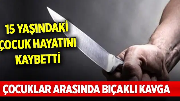 Çocuklar arasında bıçaklı kavga: 1 ölü