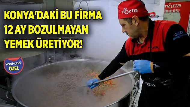 Konya'daki bu firma 12 ay bozulmayan yemek üretiyor!