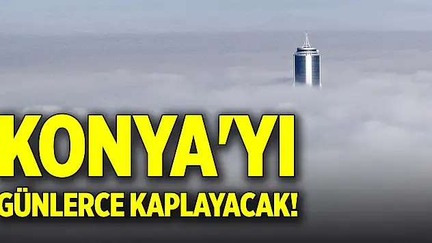 Konya'yı günlerce kaplayacak!
