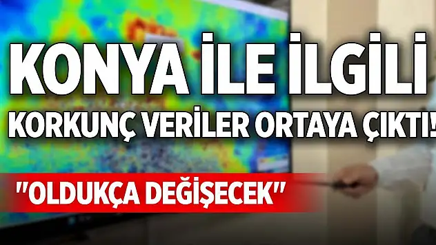 Konya ile ilgili korkunç veriler ortaya çıktı! 'Oldukça değişecek'