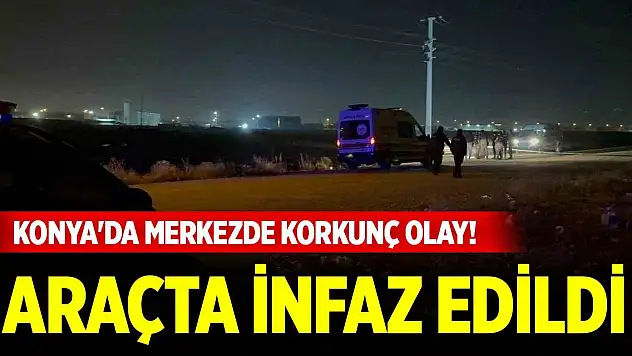 Konya'da merkezde korkunç olay! Araçta infaz edildi