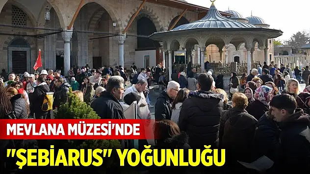 Mevlana Müzesi'nde 'Şebiarus' yoğunluğu yaşanıyor