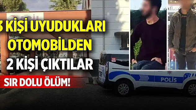 Sır dolu ölüm! 3 kişi uyudukları otomobilden 2 kişi çıktılar