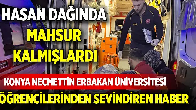 Hasan Dağında mahsur kalan Konya Necmettin Erbakan Üniversitesi öğrencilerinden sevindiren haber