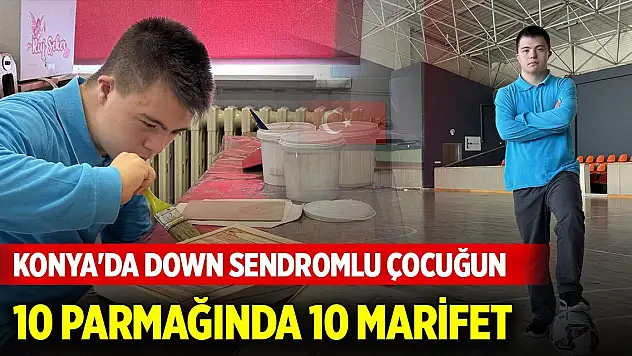 Konya'da down sendromlu çocuğun 10 parmağında 10 marifet