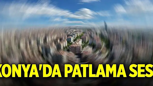 Son Dakika! Konya'da patlama sesi duyuldu