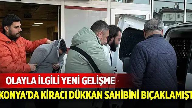 Konya'da kiracı dükkan sahibini bıçaklamıştı! Olayla ilgili yeni gelişme