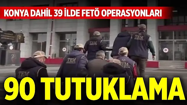 Konya dahil 39 ilde FETÖ operasyonları: 90 tutuklama