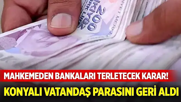 Mahkemeden bankaları terletecek karar! Konyalı vatandaş parasını geri aldı