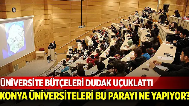 Üniversite bütçeleri dudak uçuklattı! Konya üniversiteleri bu parayı ne yapıyor?