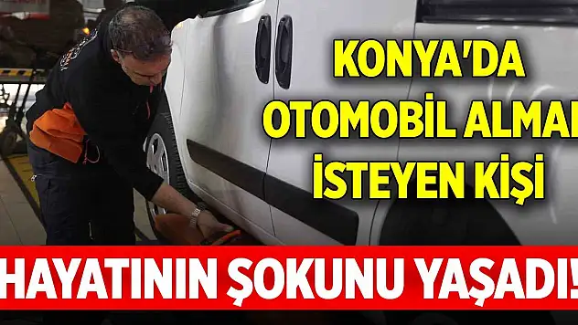Konya'da otomobil almak isteyen kişi hayatının şokunu yaşadı!