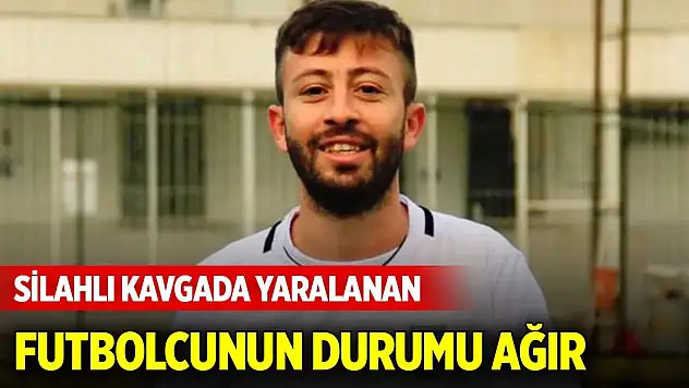 Silahlı kavgada yaralanan futbolcunun durumu ağır