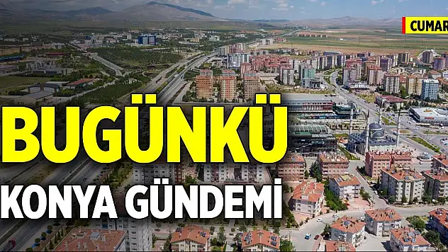 Bugünkü Konya gündemi (24 Ocak 2026)