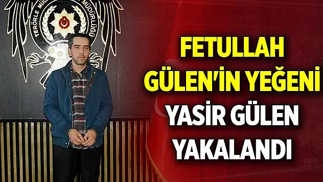 Fetullah Gülen'in yeğeni Yasir Gülen yakalandı