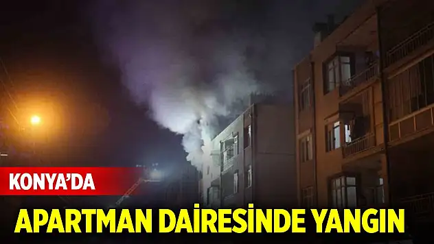 Konya'da apartman dairesinde korkutan yangın